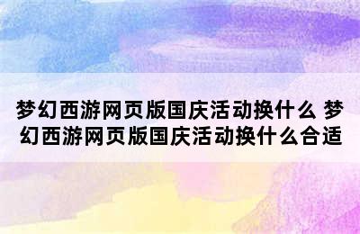 梦幻西游网页版国庆活动换什么 梦幻西游网页版国庆活动换什么合适